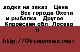 лодки на заказ › Цена ­ 15 000 - Все города Охота и рыбалка » Другое   . Кировская обл.,Лосево д.